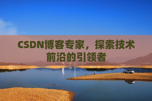 CSDN博客专家,探索技术前沿的引领者